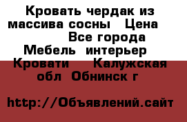 Кровать чердак из массива сосны › Цена ­ 9 010 - Все города Мебель, интерьер » Кровати   . Калужская обл.,Обнинск г.